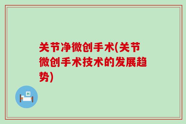 关节净微创手术(关节微创手术技术的发展趋势)
