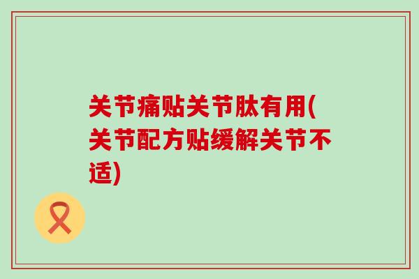 关节痛贴关节肽有用(关节配方贴缓解关节不适)