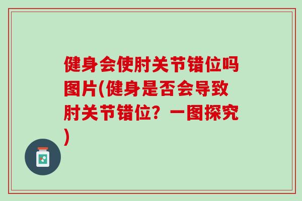 健身会使肘关节错位吗图片(健身是否会导致肘关节错位？一图探究)