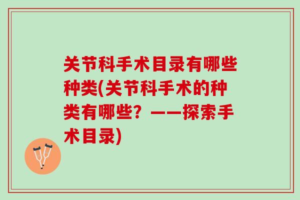 关节科手术目录有哪些种类(关节科手术的种类有哪些？——探索手术目录)