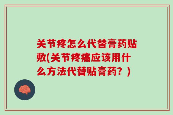 关节疼怎么代替膏药贴敷(关节应该用什么方法代替贴膏药?) 关节疼怎么代替膏药贴敷(关节应该用什么方法代替贴膏药?)