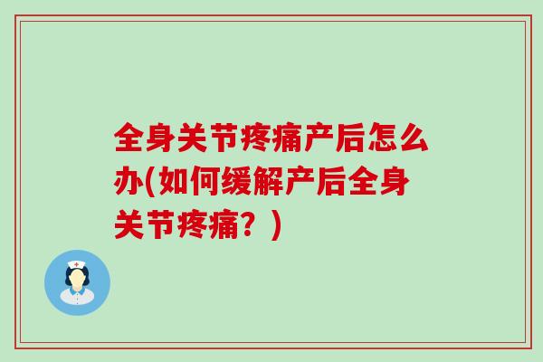 全身关节疼痛产后怎么办(如何缓解产后全身关节疼痛？)