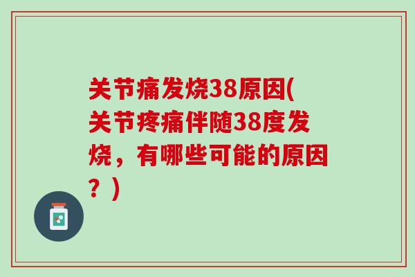 关节痛发烧38原因(关节疼痛伴随38度发烧，有哪些可能的原因？)