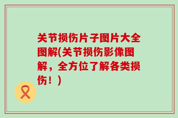 关节损伤片子图片大全图解(关节损伤影像图解，全方位了解各类损伤！)