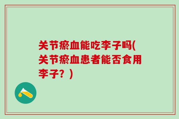 关节瘀血能吃李子吗(关节瘀血患者能否食用李子？)
