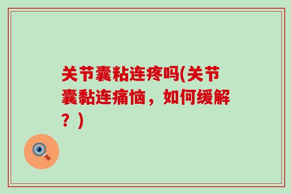关节囊粘连疼吗(关节囊黏连痛恼，如何缓解？)