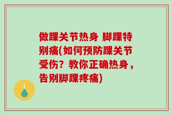 做踝关节热身 脚踝特别痛(如何预防踝关节受伤？教你正确热身，告别脚踝疼痛)
