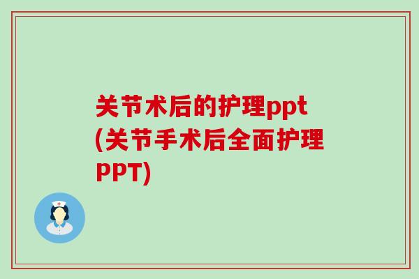 关节术后的护理ppt(关节手术后全面护理PPT)