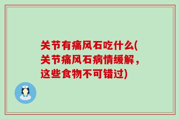 关节有痛风石吃什么(关节痛风石病情缓解，这些食物不可错过)