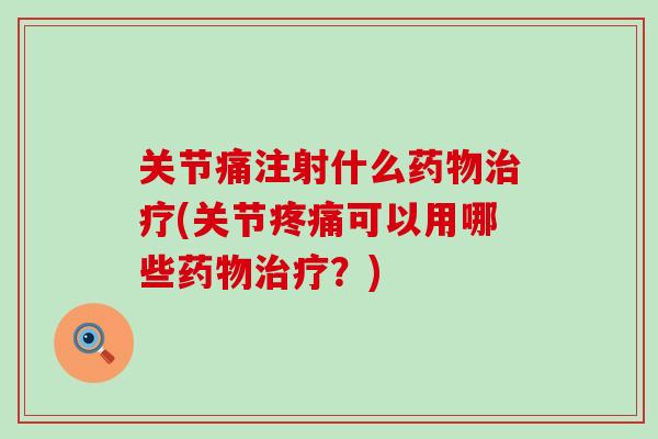 关节痛注射什么药物治疗(关节疼痛可以用哪些药物治疗？)