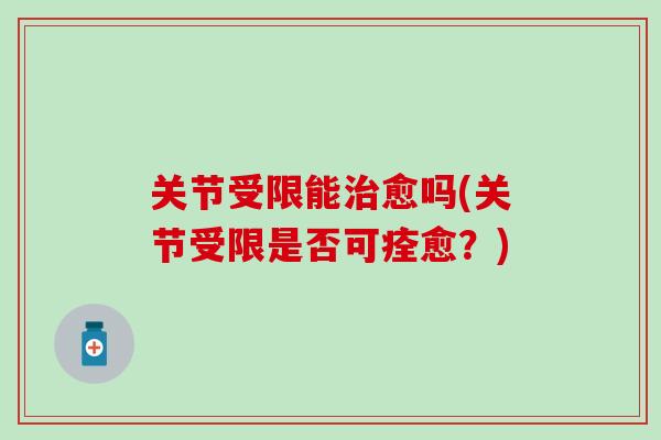 关节受限能治愈吗(关节受限是否可痊愈？)