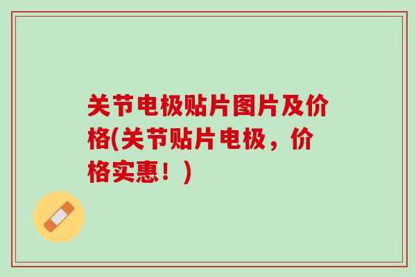 关节电极贴片图片及价格(关节贴片电极，价格实惠！)