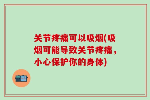 关节疼痛可以吸烟(吸烟可能导致关节疼痛，小心保护你的身体)