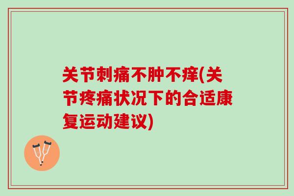 关节刺痛不肿不痒(关节疼痛状况下的合适康复运动建议)