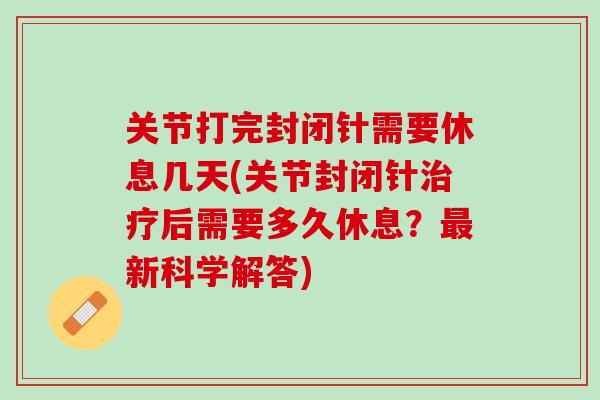 关节打完封闭针需要休息几天(关节封闭针治疗后需要多久休息？最新科学解答)