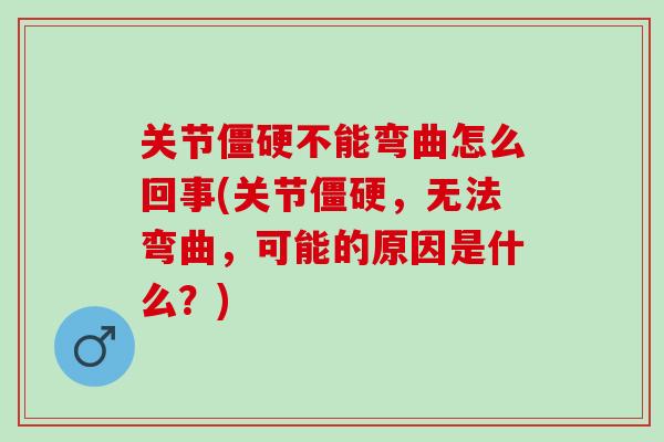 关节僵硬不能弯曲怎么回事(关节僵硬，无法弯曲，可能的原因是什么？)