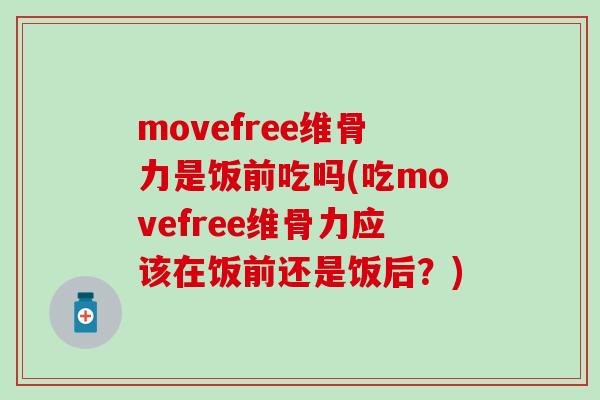 movefree维骨力是饭前吃吗(吃movefree维骨力应该在饭前还是饭后？)