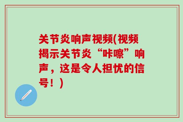 关节炎响声视频(视频揭示关节炎“咔嚓”响声，这是令人担忧的信号！)