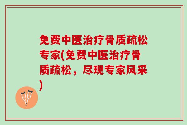 免费中医治疗骨质疏松专家(免费中医治疗骨质疏松，尽现专家风采)