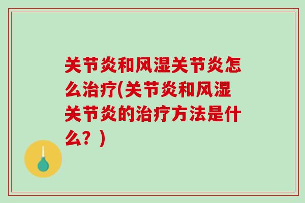 关节炎和风湿关节炎怎么治疗(关节炎和风湿关节炎的治疗方法是什么？)