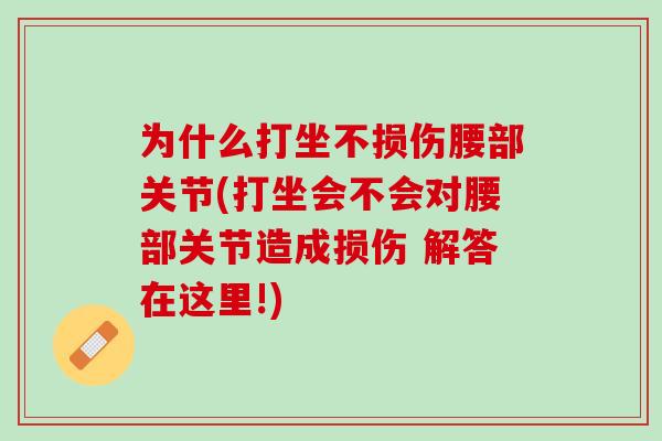 为什么打坐不损伤腰部关节(打坐会不会对腰部关节造成损伤 解答在这里!)