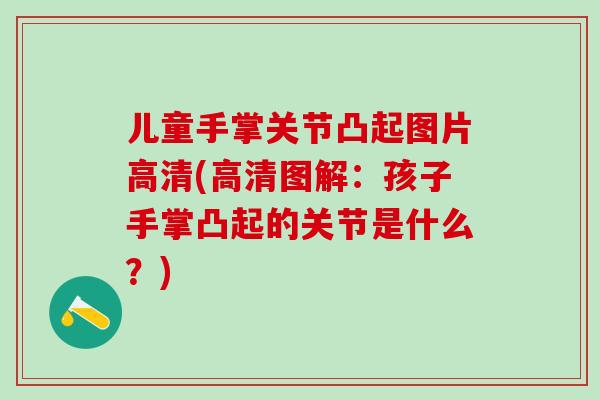 儿童手掌关节凸起图片高清(高清图解：孩子手掌凸起的关节是什么？)