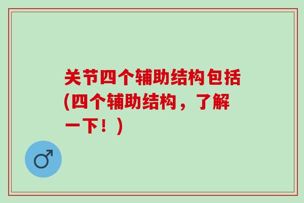 关节四个辅助结构包括(四个辅助结构，了解一下！)