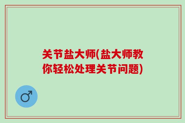 关节盐大师(盐大师教你轻松处理关节问题)
