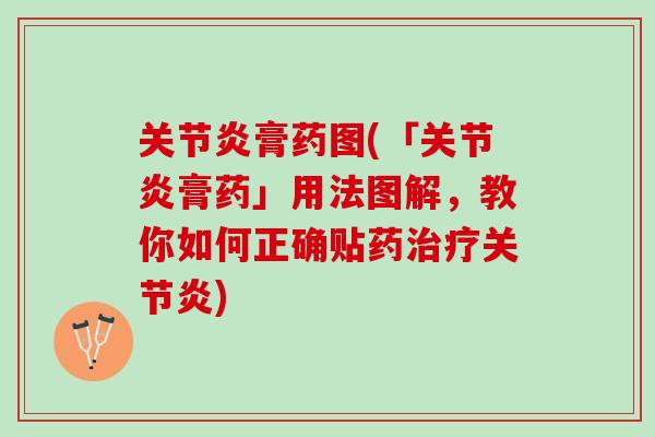 关节炎膏药图(「关节炎膏药」用法图解，教你如何正确贴药治疗关节炎)