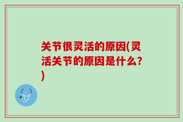 关节很灵活的原因(灵活关节的原因是什么？)