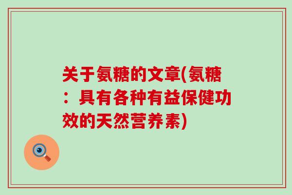 关于氨糖的文章(氨糖：具有各种有益保健功效的天然营养素)