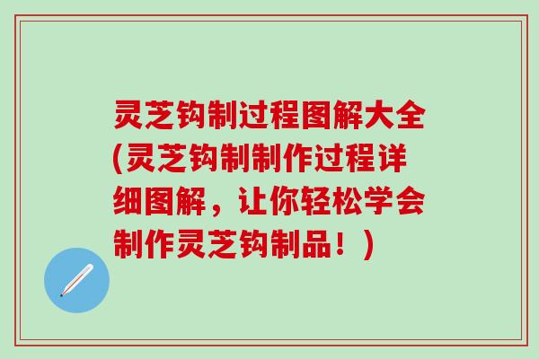 灵芝钩制过程图解大全(灵芝钩制制作过程详细图解，让你轻松学会制作灵芝钩制品！)