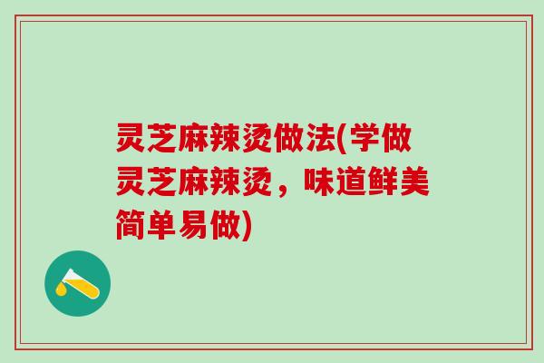 灵芝麻辣烫做法(学做灵芝麻辣烫，味道鲜美简单易做)
