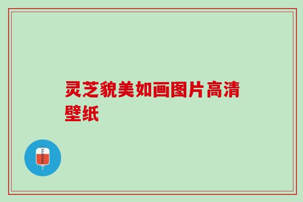 灵芝貌美如画图片高清壁纸