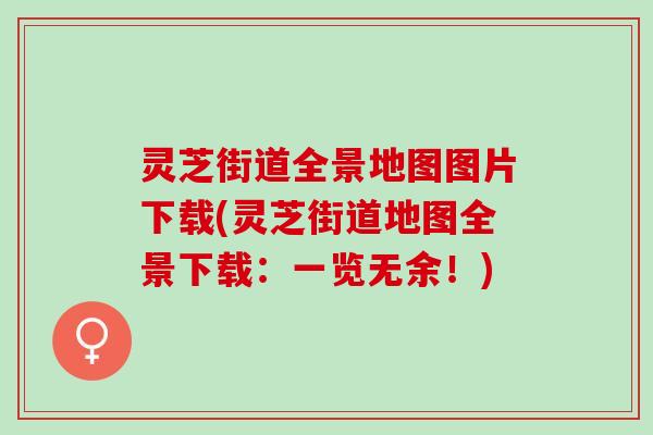 灵芝街道全景地图图片下载(灵芝街道地图全景下载:一览无余!) 灵芝街道全景地图图片下载(灵芝街道地图全景下载:一览无余!)