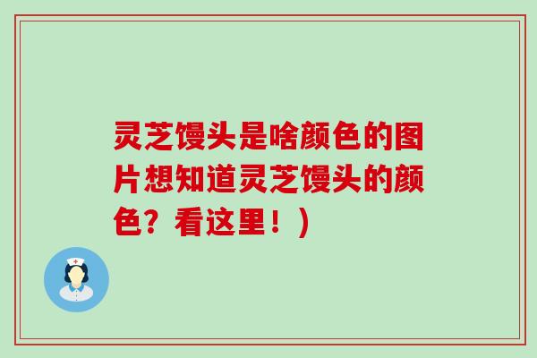 灵芝馒头是啥颜色的图片想知道灵芝馒头的颜色？看这里！)