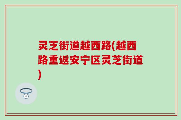灵芝街道越西路(越西路重返安宁区灵芝街道)