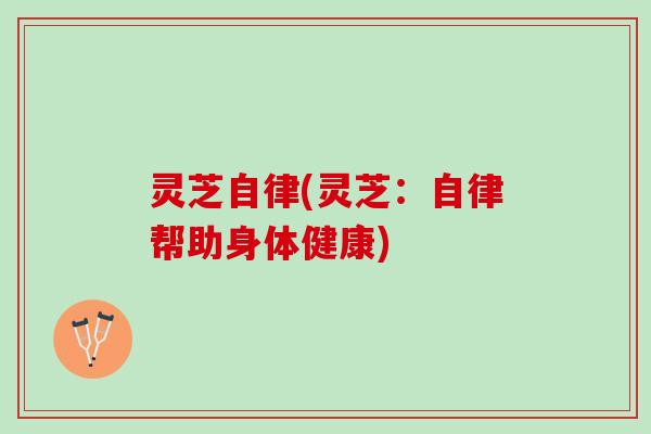 灵芝自律(灵芝：自律帮助身体健康)