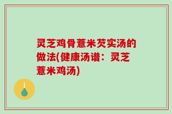 灵芝鸡骨薏米芡实汤的做法(健康汤谱：灵芝薏米鸡汤)