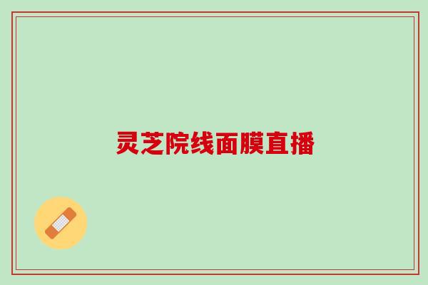 灵芝院线面膜直播