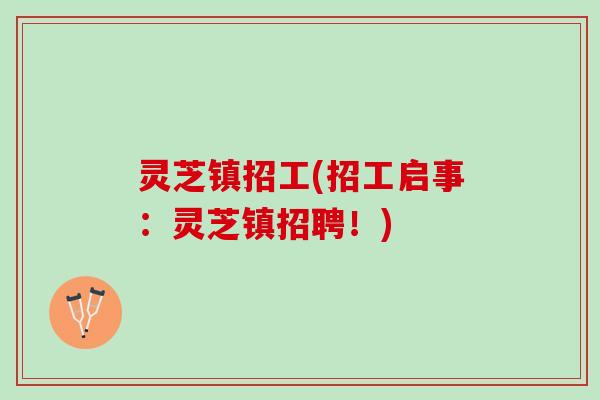灵芝镇招工(招工启事：灵芝镇招聘！)