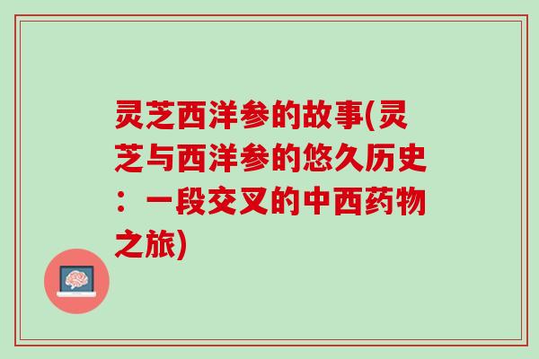 灵芝西洋参的故事(灵芝与西洋参的悠久历史：一段交叉的中西药物之旅)