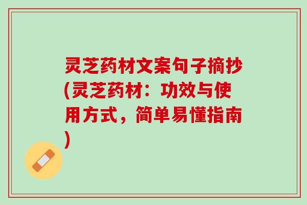 灵芝药材文案句子摘抄(灵芝药材：功效与使用方式，简单易懂指南)