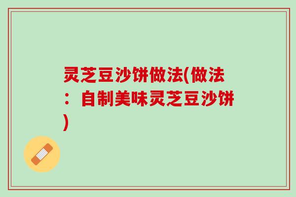 灵芝豆沙饼做法(做法：自制美味灵芝豆沙饼)