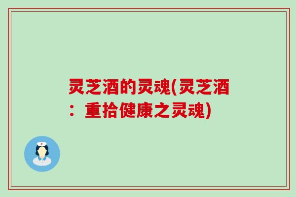 灵芝酒的灵魂(灵芝酒：重拾健康之灵魂)