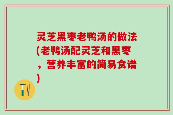 灵芝黑枣老鸭汤的做法(老鸭汤配灵芝和黑枣，营养丰富的简易食谱)