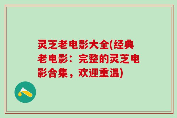 灵芝老电影大全(经典老电影：完整的灵芝电影合集，欢迎重温)