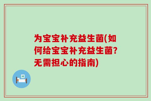 为宝宝补充益生菌(如何给宝宝补充益生菌？无需担心的指南)