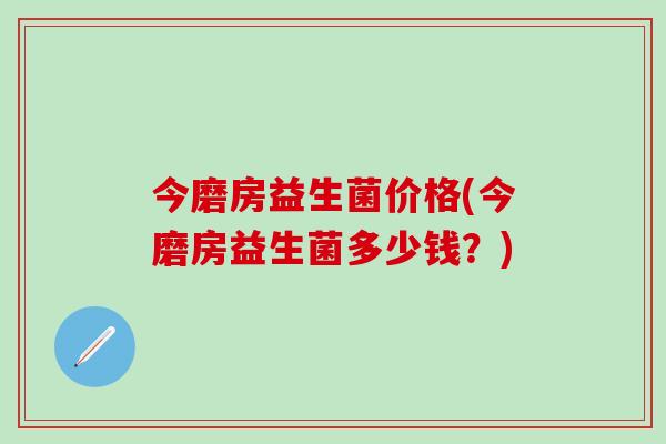 今磨房益生菌价格(今磨房益生菌多少钱？)