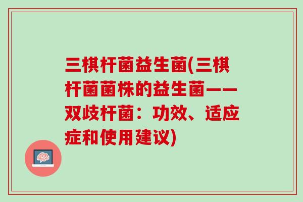 三棋杆菌益生菌(三棋杆菌菌株的益生菌——双歧杆菌：功效、适应症和使用建议)